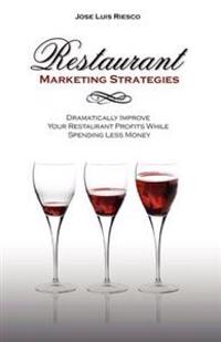 Restaurant Marketing Strategies: Dramatically Improve Your Restaurant Profits While Spending Less Money