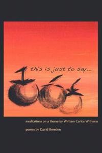 This Is Just to Say: Meditations on a Theme by William Carlos Williams