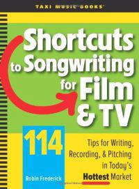 Shortcuts to Songwriting for Film & TV: 114 Tips for Writing, Recording, & Pitching in Today's Hottest Market