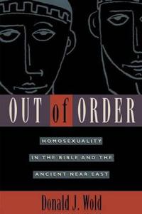 Out of Order: Homosexuality in the Bible and the Ancient Near East