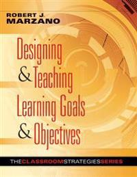 Designing & Teaching Learning Goals & Objectives: Classroom Strategies That Work
