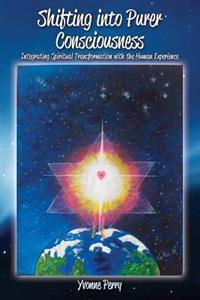 Shifting Into Purer Consciousness: Integrating Spiritual Transformation with the Human Experience