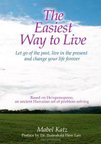 The Easiest Way to Live: Let Go of the Past, Live in the Present and Change Your Life Forever