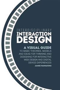 Interdisciplinary Interaction Design: A Visual Guide to Basic Theories, Models and Ideas for Thinking and Designing for Interactive Web Design and Dig