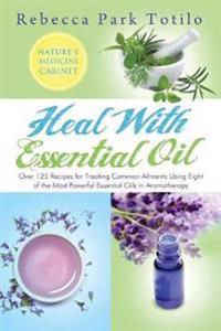 Heal with Essential Oil: Nature's Medicine Cabinet