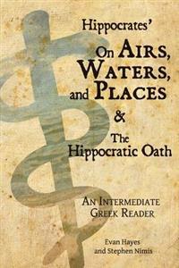 Hippocrates' on Airs, Waters, and Places and the Hippocratic Oath: An Intermediate Greek Reader: Greek Text with Running Vocabulary and Commentary