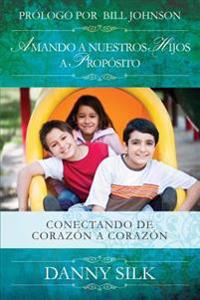 Amando a Nuestros Hijos a Proposito: Conectando de Corazon a Corazon
