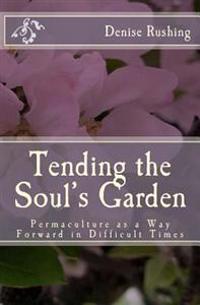Tending the Soul's Garden: Permaculture as a Way Forward in Difficult Times
