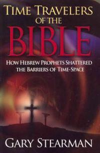 Time Travelers of the Bible: How Hebrew Prophets Shattered the Barriers of Time-Space