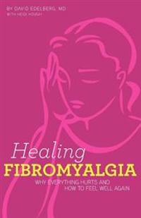 Healing Fibromyalgia: Why Everything Hurts and How to Feel Well Again