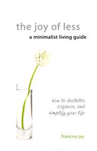 The Joy of Less, a Minimalist Living Guide: How to Declutter, Organize, and Simplify Your Life