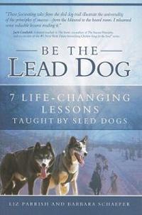 Be the Lead Dog: 7 Life-Changing Lessons Taught by Sled Dogs