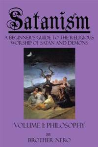 Satanism: A Beginner's Guide to the Religious Worship of Satan and Demons Volume I: Philosophy