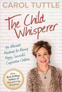 The Child Whisperer: The Ultimate Handbook for Raising Happy, Successful, Cooperative Children
