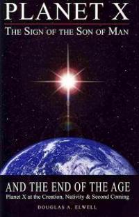 Planet X, the Sign of the Son of Man, and the End of the Age: Planet X at the Creation, Nativity & Second Coming