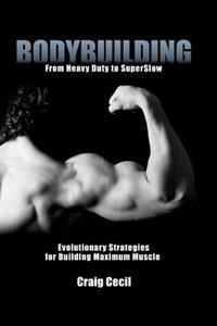 Bodybuilding: From Heavy Duty to Superslow: Evolutionary Strategies for Building Maximum Muscle