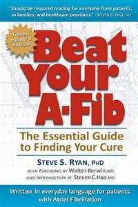 Beat Your A-Fib: The Essential Guide to Finding Your Cure: Written in Everyday Language for Patients with Atrial Fibrillation