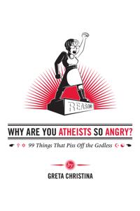 Why Are You Atheists So Angry?: 99 Things That Piss Off the Godless
