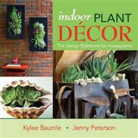 Indoor Plant Decor: The Design Stylebook for Houseplants