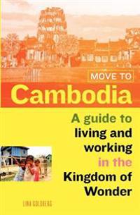 Move to Cambodia: A Guide to Living and Working in the Kingdom of Wonder