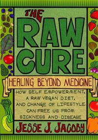 The Raw Cure: Healing Beyond Medicine: How Self-Empowerment, a Raw Vegan Diet, and Change of Lifestyle Can Free Us from Sickness and