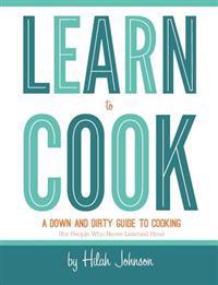 Learn to Cook: A Down and Dirty Guide to Cooking (for People Who Never Learned How)