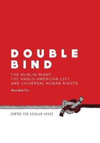 Double Bind: The Muslim Right, the Anglo-American Left, and Universal Human Rights