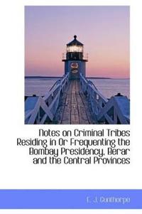 Notes on Criminal Tribes Residing in or Frequenting the Bombay Presidency, Berar and the Central Pro