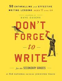 Don't Forget to Write for the Secondary Grades: 50 Enthralling and Effective Writing Lessons, Ages 11 and Up