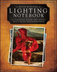 Kevin Kubotas Lighting Notebook: 101 Lighting Styles and Setups for Digital Photographers