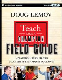 Teach Like a Champion Field Guide: A Practical Resource to Make the 49 Techniques Your Own