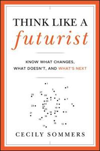 Think Like a Futurist: Know What Changes, What Doesn't, and What's Next