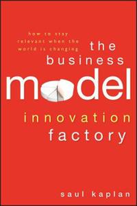 The Business Model Innovation Factory: How to Stay Relevant When the World Is Changing