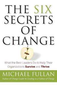 The Six Secrets of Change: What the Best Leaders Do to Help Their Organizations Survive and Thrive