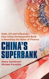 China's Superbank: Debt, Oil and Influence - How China Development Bank Is Rewriting the Rules of Finance