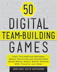 50 Digital Team-Building Games: Fast, Fun Meeting Openers, Group Activities and Adventures Using Social Media, Smart Phones, GPS, Tablets, and More