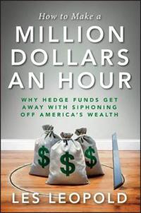 How to Make a Million Dollars an Hour: Why Hedge Funds Get Away with Siphoning Off America's Wealth