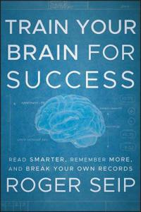 Train Your Brain for Success: Read Smarter, Remember More, and Break Your Own Records