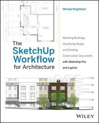 The Sketchup Workflow for Architecture: Modeling Buildings, Visualizing Design, and Creating Construction Documents with Sketchup Pro and Layout
