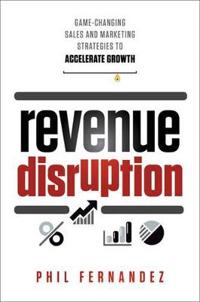 Revenue Disruption: Game-Changing Sales and Marketing Strategies to Accelerate Growth