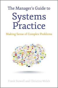 The Manager's Guide to Systems Practice: Making Sense of Complex Problems