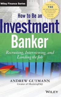 How to Be an Investment Banker: Recruiting, Interviewing, and Landing the Job