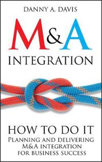 M&A Integration: How to Do It: Planning and Delivering M&A Integration for Business Success