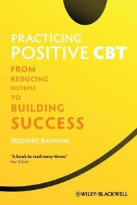 Practicing Positive CBT: From Reducing Distress to Building Success