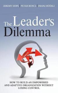 The Leader's Dilemma: How to Build an Empowered and Adaptive Organization Without Losing Control