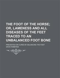 The Foot of the Horse; Or, Lameness and All Diseases of the Feet Traced to an Unbalanced Foot Bone. Prevented or Cured by Balancing the Foot