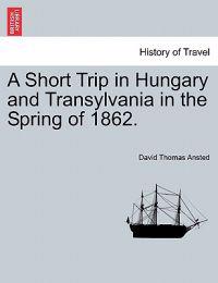 A Short Trip in Hungary and Transylvania in the Spring of 1862.