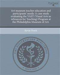 Art museum teacher education and participants' needs: A case study evaluating the VAST (Visual Arts as reSources for Teaching) Program at the Philadel