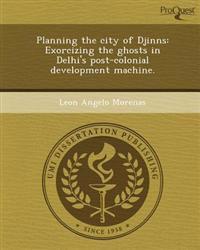 Planning the city of Djinns: Exorcizing the ghosts in Delhi's post-colonial development machine.