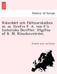 Riksra Det Och Fa Ltmarskalken M. M. Grefve F. A. Von F.'s Historiska Skrifter. Utgifna AF R. M. Klinckowstro M.